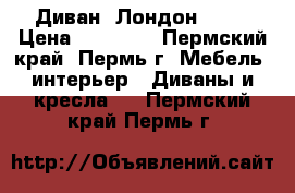Диван “Лондон“ !!! › Цена ­ 17 800 - Пермский край, Пермь г. Мебель, интерьер » Диваны и кресла   . Пермский край,Пермь г.